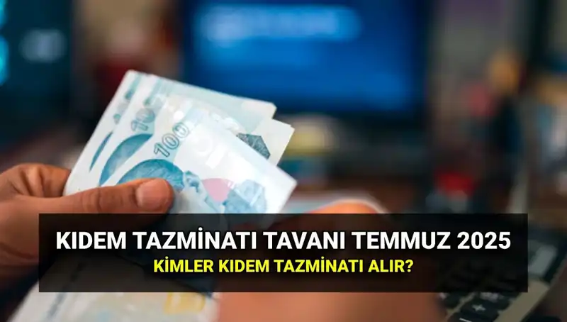 2025 Temmuz Zammıyla Kıdem Tazminatı Tavanı Ne Kadar Oldu?